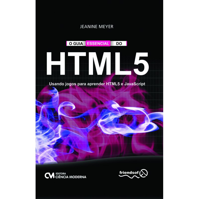 O Guia Essencial do HTML 5 - Usando jogos para aprender HTML5 e JavaScript